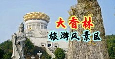 男人鸡插女人小穴视频中国浙江-绍兴大香林旅游风景区